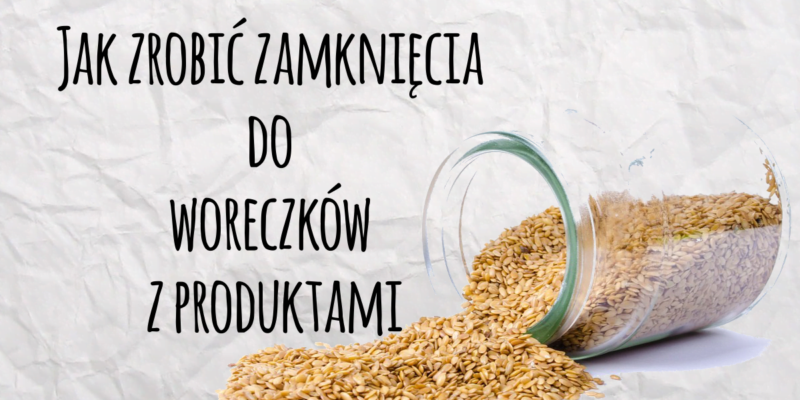 Jak zrobić zamknięcia do woreczków z produktami?