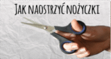 Jak szybko naostrzyć nożyczki?