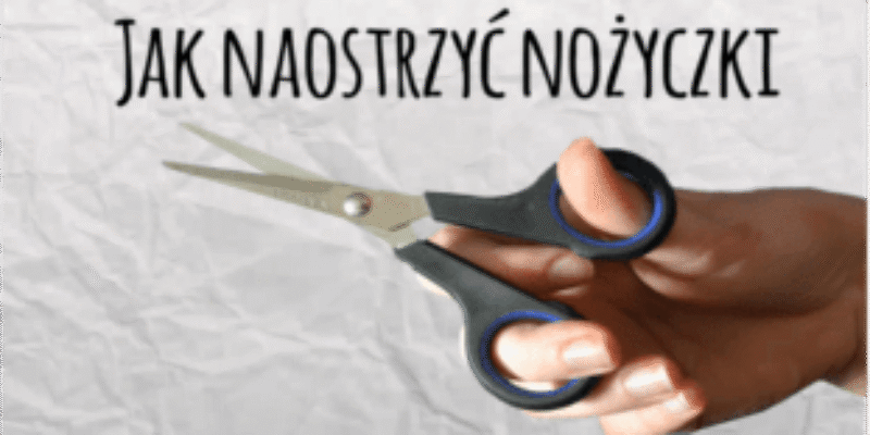 Jak szybko naostrzyć nożyczki?